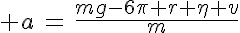 5$ a\,=\,\frac{mg-6\pi r \eta v}{m}