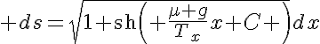 5$ ds=\sqrt{1+\text{sh}\left( \frac{\mu g}{T_x}x+C \right)}dx