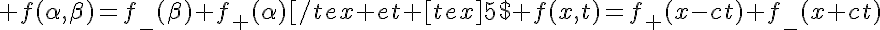 5$ f(\alpha,\beta)=f_-(\beta)+f_+(\alpha)[/tex et [tex]5$ f(x,t)=f_+(x-ct)+f_-(x+ct)