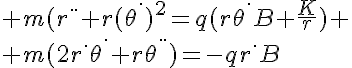 5$ m(r^{..}+r(\theta^.)^2=q(r\theta^.B+\frac{K}{r})
 \\ m(2r^.\theta^.+r\theta^{..})=-qr^.B