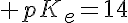 5$ pK_e=14