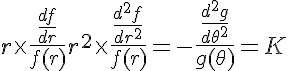 5$ r \times \frac{\frac{df}{dr}}{f(r)} + r^2 \times \frac{\frac{d^2f}{dr^2}}{f(r)} = - \frac{\frac{d^2g}{d\theta^2}}{g(\theta)} = K