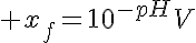 5$ x_f=10^{-pH}V