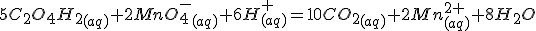 5C_2O_4H_2_{(aq)}+2MnO_4^-_{(aq)}+6H^+_{(aq)}=10CO_2_{(aq)}+2Mn^{2+}_{(aq)}+8H_2O