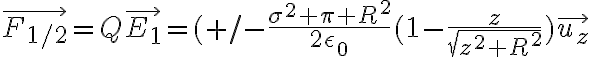 6$\vec{F_{1/2}}=Q\vec{E_1}=(+/-\frac{\sigma^2 \pi R^2}{2\epsilon_0}(1-\frac{z}{\sqrt{z^2+R^2}})\vec{u_z}