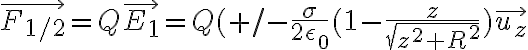 6$\vec{F_{1/2}}=Q\vec{E_1}=Q(+/-\frac{\sigma}{2\epsilon_0}(1-\frac{z}{\sqrt{z^2+R^2}})\vec{u_z}
