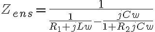 6$Z_{ens}=\frac{1}{\frac{1}{R_1+jLw}-\frac{jCw}{1+R_2jCw}}