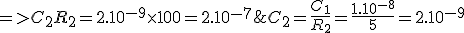C_2 = \frac{C_1}{R_2} = \frac{1.10^{-8}}{5} = 2.10^{-9}&nbsp;&nbsp;=> C_2R_2=2.10^{-9} \times 100 = 2.10^{-7}