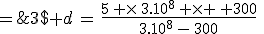 3$ d\,=\,\frac{5\, \times\,3.10^8\, \times \, 300}{3.10^8\,-\,300}\;=\;1\,500,002\,\rm{m}