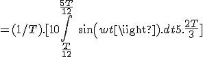 = (1/T) .[10\int_{\frac{T}{12}}^{\frac{5T}{12}}\ sin(wt).dt + 5.\frac{2T}{3}] 