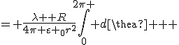 \large \int\limits_0^{2\pi } {\frac{{\lambda Rd\theta }}{{4\pi {\varepsilon _0}{r^2}}}}&nbsp;&nbsp;= \frac{{\lambda R}}{{4\pi {\varepsilon _0}{r^2}}}\int\limits_0^{2\pi } {d\theta } 