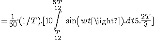 = \frac{1}{50}.(1/T) .[10\int_{\frac{T}{12}}^{\frac{5T}{12}}\ sin(wt).dt + 5.\frac{2T}{3}] 