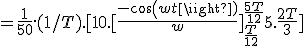 = \frac{1}{50}.(1/T) .[10.[\frac{-cos(wt)}{w}]_{\frac{T}{12}}^{\frac{5T}{12}} + 5.\frac{2T}{3}] 