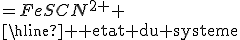 \begin{tabular}{|c|c|c|c|cccc|}\textrm equation de la reaction&&&SCN^-+Fe^{3+}&=FeSCN^{2+} \\\hline \textrm etat du systeme&&avancement&\textrm quantites de matiere des reactifs&\textrm quantites de matiere des produits \\\hline \textrm etat initial&&0& \textrm n_0 cv&0\\\hline \textrm etat a l equivalence&&x_{eq}&n_0-x_{eq} \textrm et cv-x_{eq}&x_{eq}\\\end{tabular} 