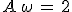 A\,\omega\,=\,2