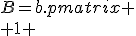 B=b.\begin{pmatrix}
 \\ 1 & 0 & 0 \\
 \\ 0 & -1 & 0 \\
 \\ 0 & 0 & -1
 \\ \end{matrix}