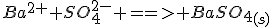 Ba^{2+}+SO_4^{2-} ==> BaSO_4_{(s)}