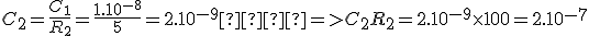 C_2 = \frac{C_1}{R_2} = \frac{1.10^{-8}}{5} = 2.10^{-9}  => C_2R_2=2.10^{-9} \times 100 = 2.10^{-7}