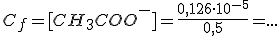 C_f = [CH_3COO^-]=\frac{0,126\cdot 10^{-5}}{0,5}=...