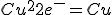 Cu^{2+} + 2e^{-} = Cu