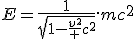 E=\frac{1}{\sqrt{1-\frac{v^2} {c^2}}}.mc^2