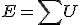 E=\sum{U}