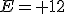 E= 12