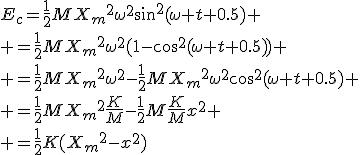 E_c=\frac{1}{2}M{X_m}^2\omega^2sin^2(\omega t+0.5)
 \\ =\frac{1}{2}M{X_m}^2\omega^2(1-cos^2(\omega t+0.5))
 \\ =\frac{1}{2}M{X_m}^2\omega^2-\frac{1}{2}M{X_m}^2\omega^2cos^2(\omega t+0.5)
 \\ =\frac{1}{2}M{X_m}^2\frac{K}{M}-\frac{1}{2}M\frac{K}{M}x^2
 \\ =\frac{1}{2}K({X_m}^2-x^2)