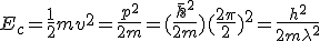 E_c=\frac{1}{2}mv^2=\frac{p^2}{2m}=(\frac{\hbar^2}{2m})(\frac{2\pi}{2})^2=\frac{h^2}{2m\lambda^2}