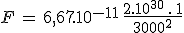 F\,=\,6,67.10^{-11}\,\frac{2.10^{30}\,.\,1}{3000^2}