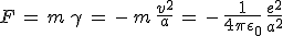 F\,=\,m\,\gamma\,=\,-\,m\,\frac{v^2}{a}\,=\,-\,\frac{1}{4\pi\epsilon_0}\,\frac{e^2}{a^2}