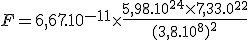 F = 6,67.10^{-11}\times{\fr{5,98.10^{24}\times{7,33.10^{22}}}{(3,8.10^8)^2}
 \\ 
