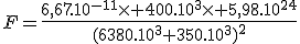 F=\frac{6,67.10^{-11}\times 400.10^3\times 5,98.10^{24}}{(6380.10^3+350.10^3)^2}