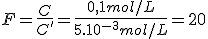 F=\frac{C}{C'}=\frac{0,1mol/L}{5.10^{-3}mol/L}=20