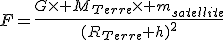 F=\frac{G\times M_{Terre}\times m_{satellite}}{(R_{Terre}+h)^2}