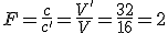 F=\frac{c}{c'}=\frac{V'}{V}=\frac{32}{16}=2