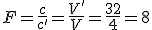 F=\frac{c}{c'}=\frac{V'}{V}=\frac{32}{4}=8