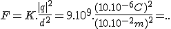 F=K.\frac{|q|^2}{d^2}=9.10^9.\frac{(10.10^{-6}C)^2}{(10.10^{-2}m)^2}=..