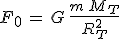 F_0\,=\,G\,\frac{m\,M_T}{R_T^2}