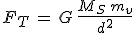 F_T\,=\,G\,\frac{M_S\,m_v}{d^2}