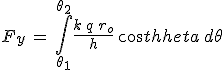 F_y\,=\,\int_{\theta_1}^{\theta_2}\frac{k\,q\,r_o}{h}\,cos\theta\,d\theta