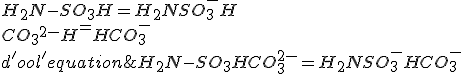 H_2N-SO_3H = H_2NSO_3^- + H+ \\ CO_3^^{2-} + H^+ = HCO_3^- \\  \\ d'oo l'equation&nbsp;&nbsp;H_2N-SO_3H + CO_3^{2-} = H_2NSO_3^- + HCO_3^-