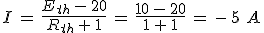 I\,=\,\frac{E_{th}\,-\,20}{R_{th}\,+\,1}\,=\,\frac{10\,-\,20}{1\,+\,1}\,=\,-\,5\,\,A