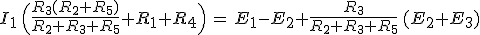 I_1\,\Big(\frac{R_3(R_2+R_5)}{R_2+R_3+R_5}+R_1+R_4\Big)\,=\,E_1-E_2+\frac{R_3}{R_2+R_3+R_5}\,(E_2+E_3)