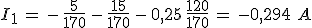I_1\,=\,-\,\frac{5}{170}\,-\,\frac{15}{170}\,-\,0,25\,\frac{120}{170}\,=\,-0,294\,\,A
