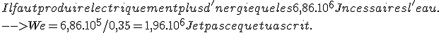 Il faut produire lectriquement plus d'nergie que les 6,86.10^6 J ncessaires  l'eau.
 \\ --> We = 6,86.10^5 / 0,35 = 1,96.10^6 J et pas ce que tu as crit.