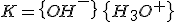 K=\{{OH}^-\}\,\{H_3O^+\}