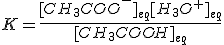 K=\frac{[CH_3COO^-]_{eq}[H_3O^+]_{eq}}{[CH_3COOH]_{eq}}