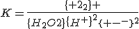 K=\frac{\{ I_2\} }{\{H_2O2\}\{H^+\}^2\{ I^-\}^2}