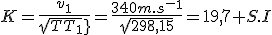 K=\frac{v_1}{sqrt{T_1}}=\frac{340m.s^-^1}{sqrt{298,15}}=19,7 S.I